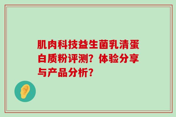 肌肉科技益生菌乳清蛋白质粉评测?体验分享与产品分析? 肌肉科技益生菌乳清蛋白质粉评测?体验分享与产品分析?