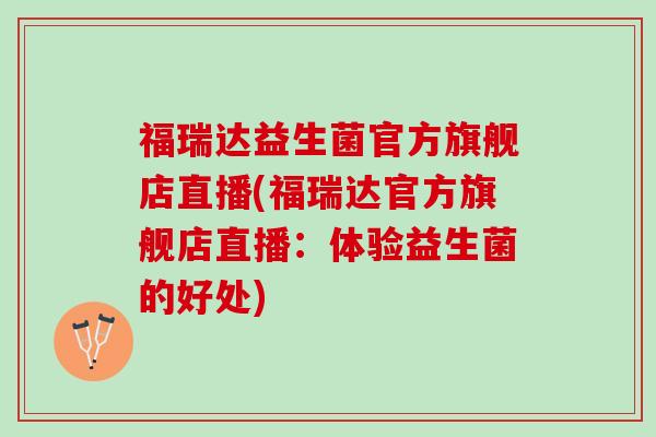 福瑞达益生菌官方旗舰店直播(福瑞达官方旗舰店直播：体验益生菌的好处)