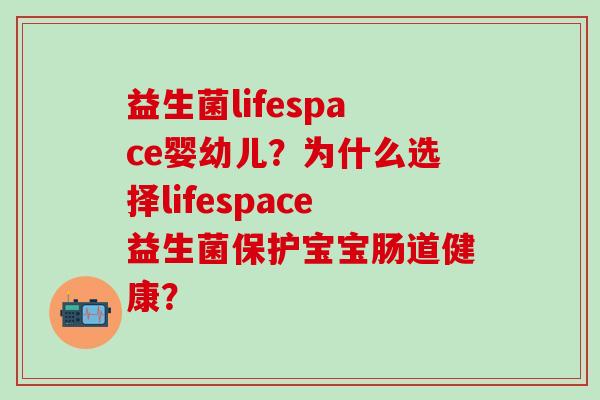 益生菌lifespace婴幼儿？为什么选择lifespace益生菌保护宝宝肠道健康？