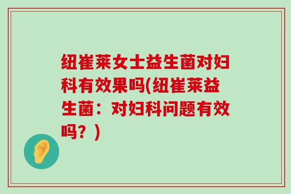 纽崔莱女士益生菌对有效果吗(纽崔莱益生菌:对问题有效吗?) 纽崔莱女士益生菌对有效果吗(纽崔莱益生菌:对问题有效吗?)