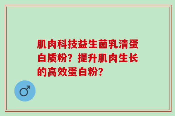 肌肉科技益生菌乳清蛋白质粉？提升肌肉生长的高效蛋白粉？