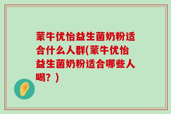 蒙牛优怡益生菌奶粉适合什么人群(蒙牛优怡益生菌奶粉适合哪些人喝？)