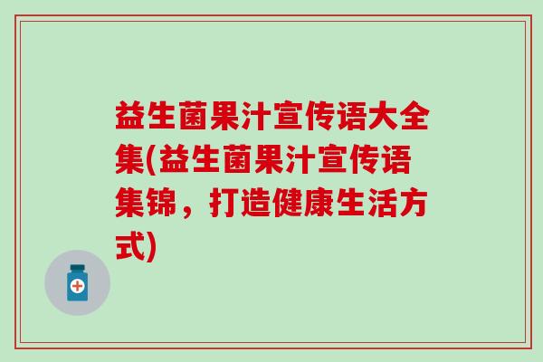 益生菌果汁宣传语大全集(益生菌果汁宣传语集锦，打造健康生活方式)