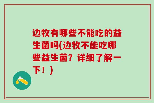 边牧有哪些不能吃的益生菌吗(边牧不能吃哪些益生菌？详细了解一下！)