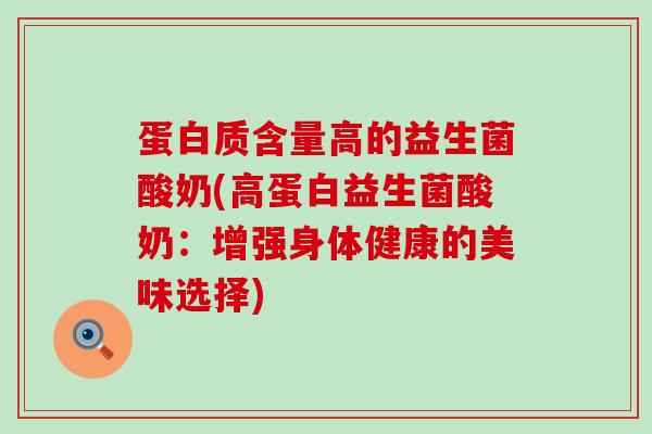 蛋白质含量高的益生菌酸奶(高蛋白益生菌酸奶：增强身体健康的美味选择)