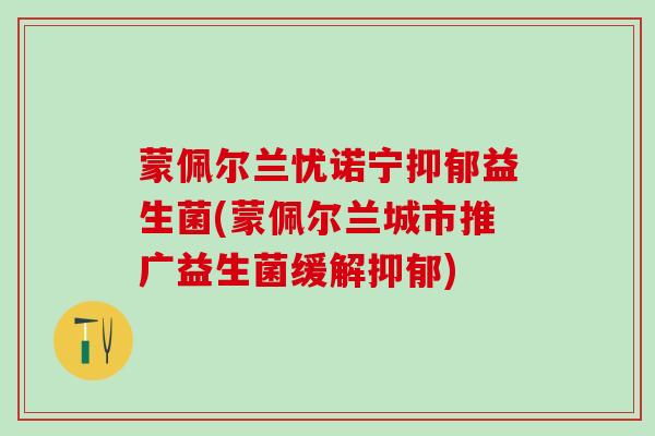 蒙佩尔兰忧诺宁抑郁益生菌(蒙佩尔兰城市推广益生菌缓解抑郁)