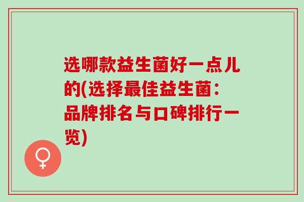 选哪款益生菌好一点儿的(选择最佳益生菌：品牌排名与口碑排行一览)