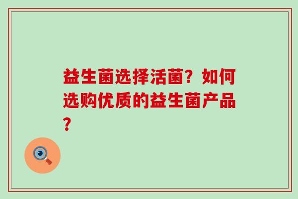 益生菌选择活菌？如何选购优质的益生菌产品？