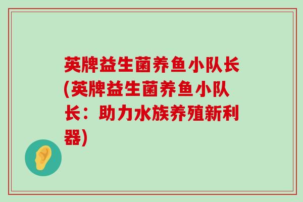 英牌益生菌养鱼小队长(英牌益生菌养鱼小队长：助力水族养殖新利器)