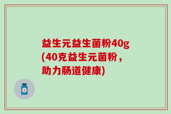 益生元益生菌粉40g(40克益生元菌粉,助力肠道健康) 益生元益生菌粉40g(40克益生元菌粉,助力肠道健康)