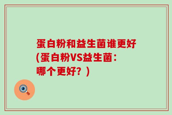 蛋白粉和益生菌谁更好(蛋白粉VS益生菌：哪个更好？)