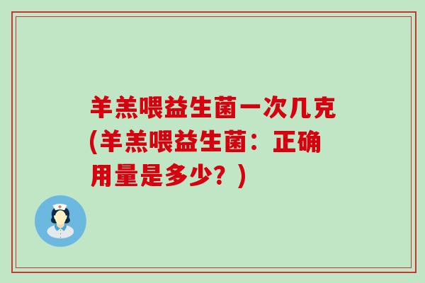 羊羔喂益生菌一次几克(羊羔喂益生菌：正确用量是多少？)