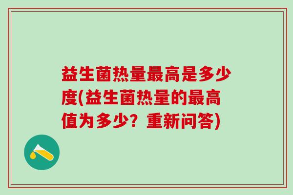 益生菌热量最高是多少度(益生菌热量的最高值为多少？重新问答)