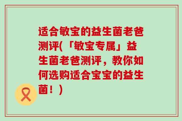 适合敏宝的益生菌老爸测评(「敏宝专属」益生菌老爸测评，教你如何选购适合宝宝的益生菌！)