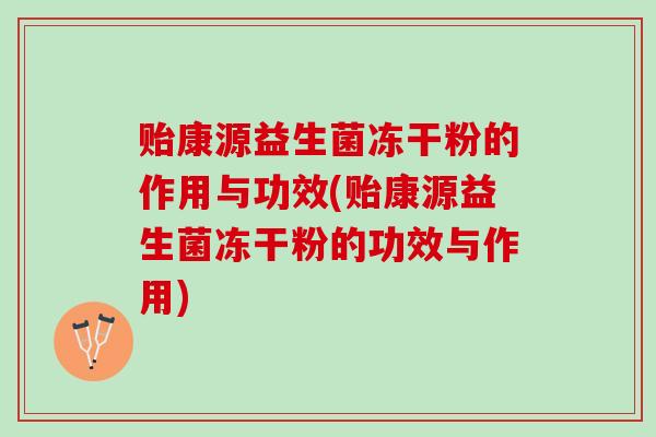 贻康源益生菌冻干粉的作用与功效(贻康源益生菌冻干粉的功效与作用)