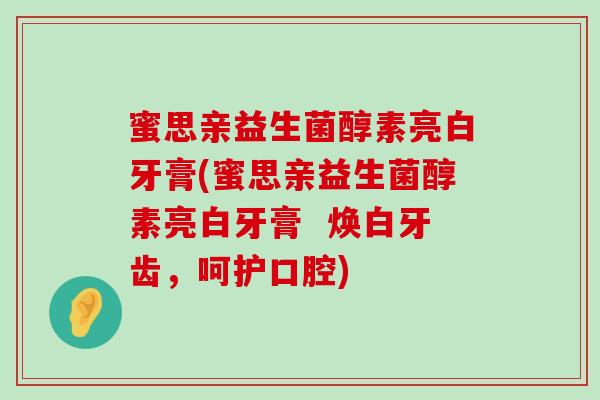 蜜思亲益生菌醇素亮白牙膏(蜜思亲益生菌醇素亮白牙膏  焕白牙齿，呵护口腔)
