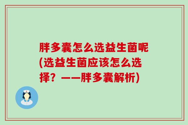 胖多囊怎么选益生菌呢(选益生菌应该怎么选择?——胖多囊解析) 胖多囊怎么选益生菌呢(选益生菌应该怎么选择?——胖多囊解析)