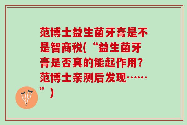 范博士益生菌牙膏是不是智商税(“益生菌牙膏是否真的能起作用？范博士亲测后发现……”)