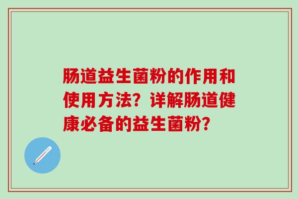 肠道益生菌粉的作用和使用方法？详解肠道健康必备的益生菌粉？