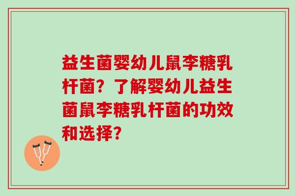 益生菌婴幼儿鼠李糖乳杆菌？了解婴幼儿益生菌鼠李糖乳杆菌的功效和选择？