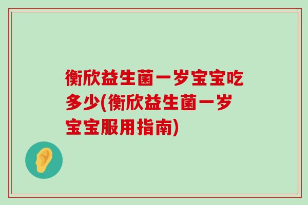 衡欣益生菌一岁宝宝吃多少(衡欣益生菌一岁宝宝服用指南)