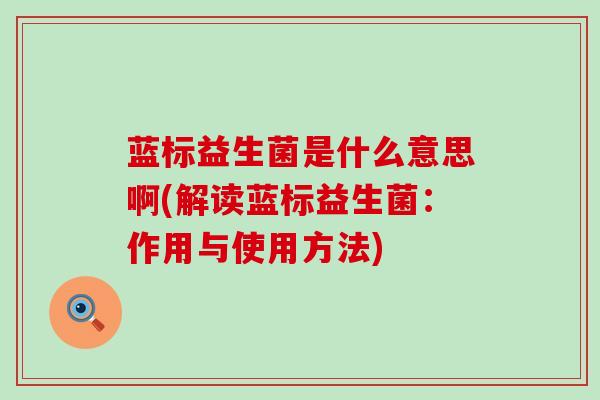 蓝标益生菌是什么意思啊(解读蓝标益生菌：作用与使用方法)