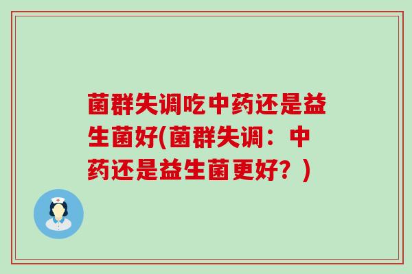 菌群失调吃还是益生菌好(菌群失调:还是益生菌更好?) 菌群失调吃还是益生菌好(菌群失调:还是益生菌更好?)