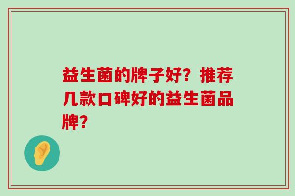 益生菌的牌子好？推荐几款口碑好的益生菌品牌？