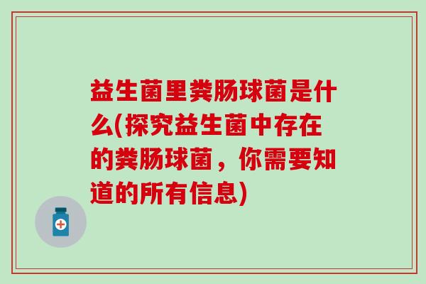 益生菌里粪肠球菌是什么(探究益生菌中存在的粪肠球菌，你需要知道的所有信息)