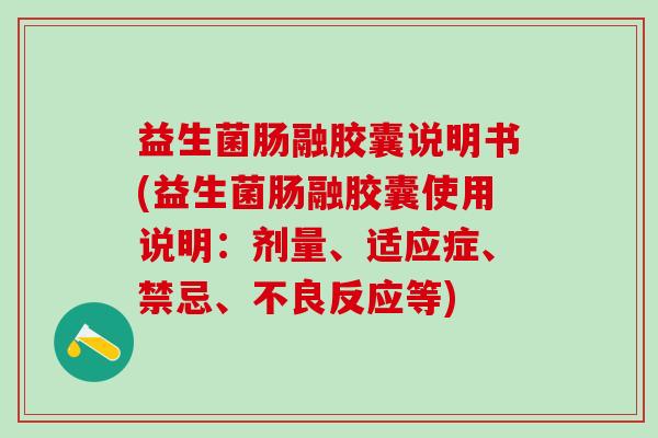 益生菌肠融胶囊说明书(益生菌肠融胶囊使用说明：剂量、适应症、禁忌、不良反应等)