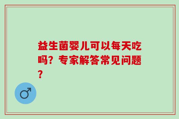 益生菌婴儿可以每天吃吗？专家解答常见问题？