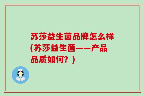 苏莎益生菌品牌怎么样(苏莎益生菌——产品品质如何？)