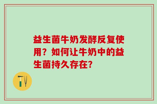 益生菌牛奶发酵反复使用？如何让牛奶中的益生菌持久存在？