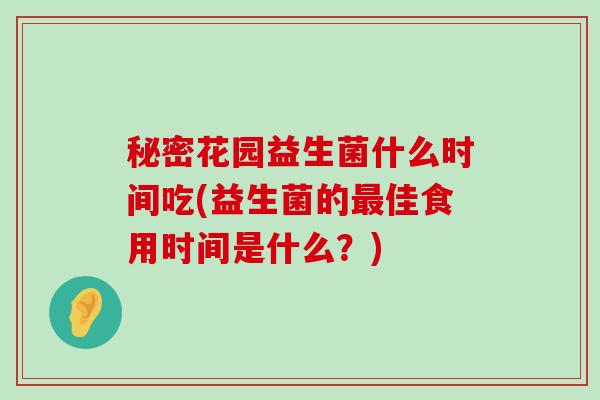 秘密花园益生菌什么时间吃(益生菌的最佳食用时间是什么？)