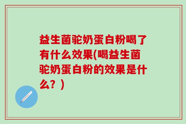 益生菌驼奶蛋白粉喝了有什么效果(喝益生菌驼奶蛋白粉的效果是什么？)