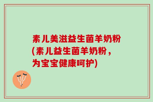 素儿美滋益生菌羊奶粉(素儿益生菌羊奶粉，为宝宝健康呵护)
