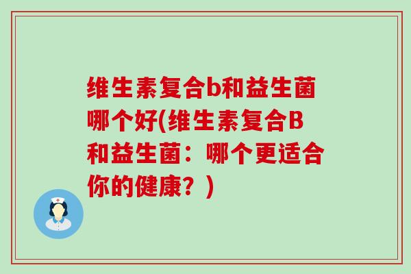 维生素复合b和益生菌哪个好(维生素复合B和益生菌：哪个更适合你的健康？)