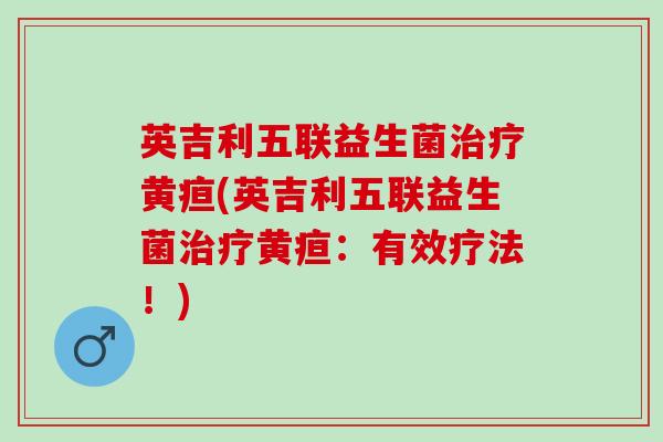 英吉利五联益生菌黄疸(英吉利五联益生菌黄疸：有效疗法！)