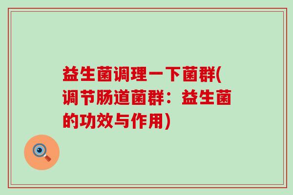 益生菌调理一下菌群(调节肠道菌群：益生菌的功效与作用)