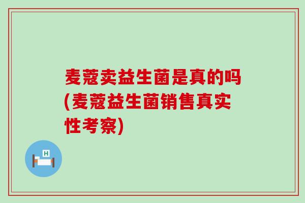 麦蔻卖益生菌是真的吗(麦蔻益生菌销售真实性考察)