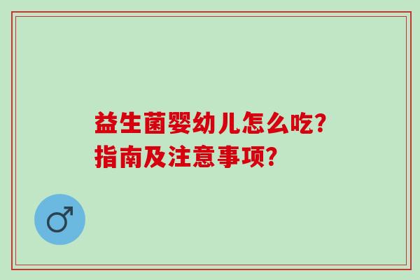 益生菌婴幼儿怎么吃？指南及注意事项？