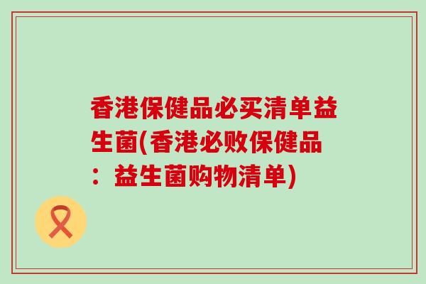 香港保健品必买清单益生菌(香港必败保健品：益生菌购物清单)