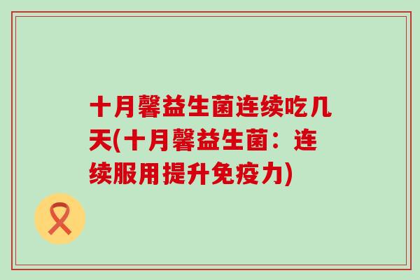 十月馨益生菌连续吃几天(十月馨益生菌：连续服用提升免疫力)