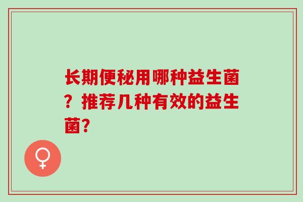 长期便秘用哪种益生菌？推荐几种有效的益生菌？