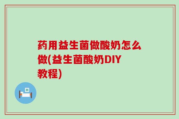 药用益生菌做酸奶怎么做(益生菌酸奶DIY教程) 药用益生菌做酸奶怎么做(益生菌酸奶DIY教程)