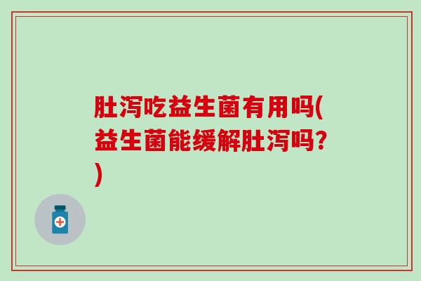 肚泻吃益生菌有用吗(益生菌能缓解肚泻吗？)