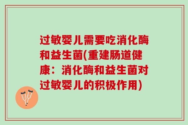 过敏婴儿需要吃消化酶和益生菌(重建肠道健康：消化酶和益生菌对过敏婴儿的积极作用)