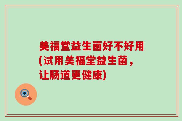 美福堂益生菌好不好用(试用美福堂益生菌，让肠道更健康)