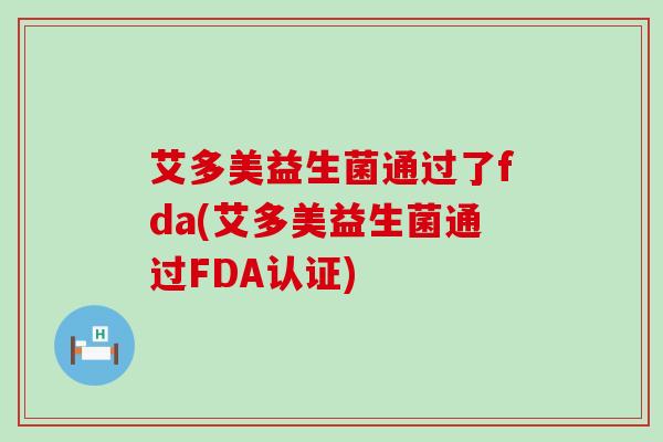 艾多美益生菌通过了fda(艾多美益生菌通过FDA认证)