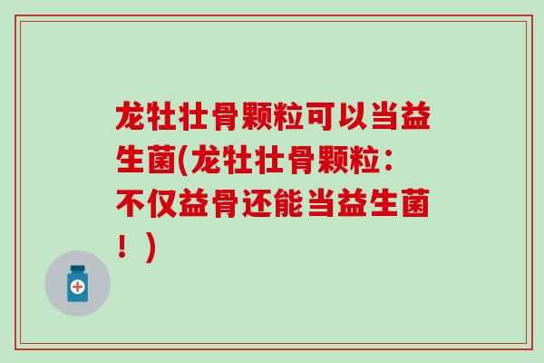 龙牡壮骨颗粒可以当益生菌(龙牡壮骨颗粒：不仅益骨还能当益生菌！)